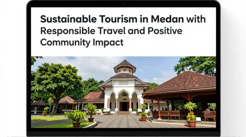 Sustainable Tourism in Medan: How to Travel Responsibly and Leave a Positive Impact