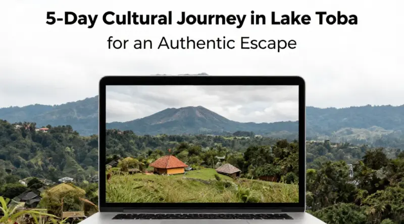 A 5-Day Cultural Itinerary in Lake Toba for an Authentic Escape